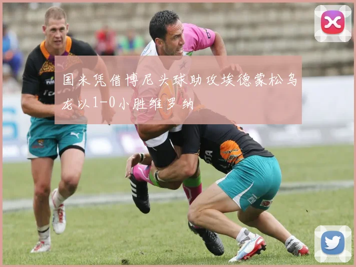 国米凭借博尼头球助攻埃德蒙松乌龙以1-0小胜维罗纳