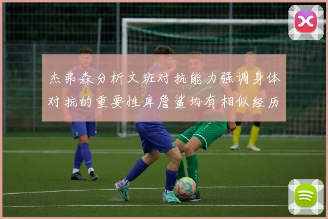 杰弗森分析文班对抗能力强调身体对抗的重要性库詹鲨均有相似经历