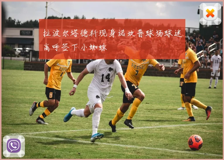 拉波尔塔德科现身诺坎普球场球迷高呼签下小蜘蛛
