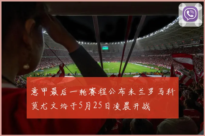 意甲最后一轮赛程公布米兰罗马科莫尤文均于5月25日凌晨开战