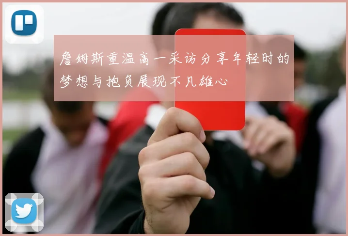 詹姆斯重温高一采访分享年轻时的梦想与抱负展现不凡雄心